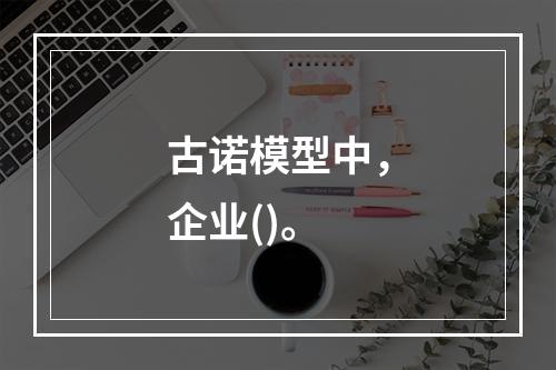 古诺模型中，企业()。