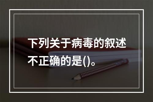 下列关于病毒的叙述不正确的是()。