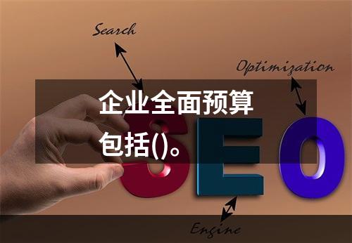 企业全面预算包括()。