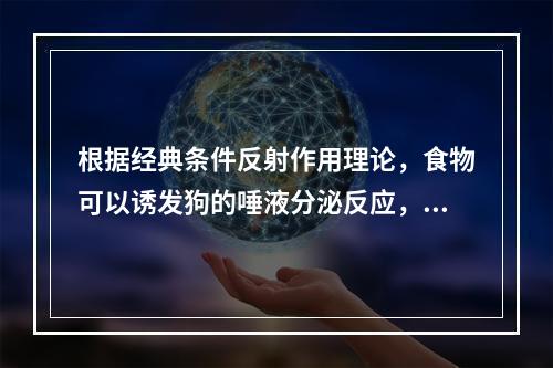 根据经典条件反射作用理论，食物可以诱发狗的唾液分泌反应，则唾