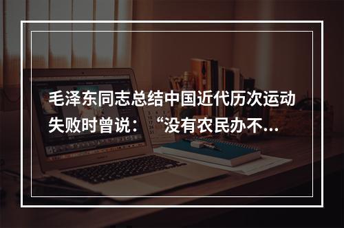 毛泽东同志总结中国近代历次运动失败时曾说：“没有农民办不成大