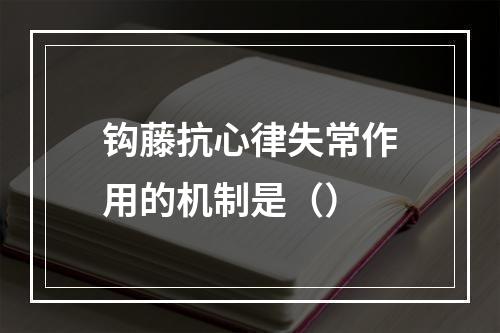 钩藤抗心律失常作用的机制是（）