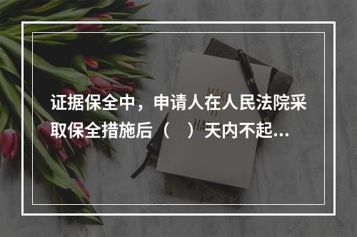 证据保全中，申请人在人民法院采取保全措施后（　）天内不起诉，