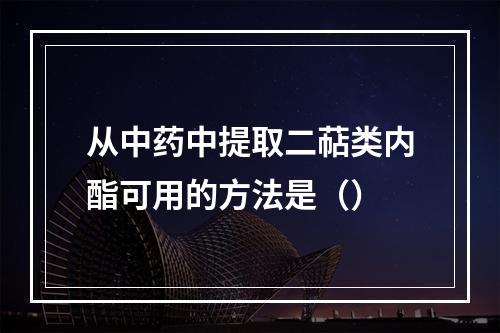 从中药中提取二萜类内酯可用的方法是（）