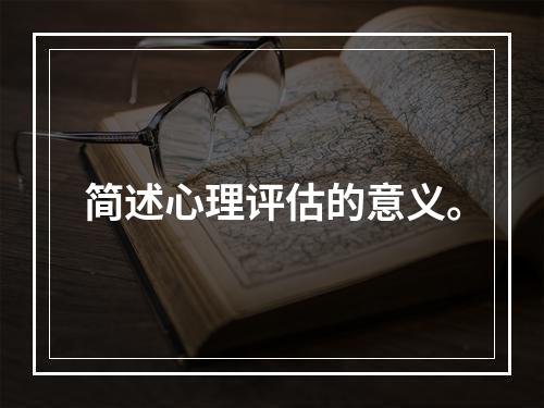 简述心理评估的意义。