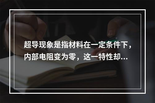 超导现象是指材料在一定条件下，内部电阻变为零，这一特性却并未