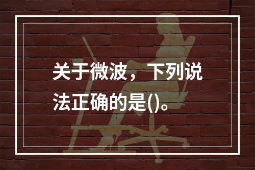 关于微波，下列说法正确的是()。