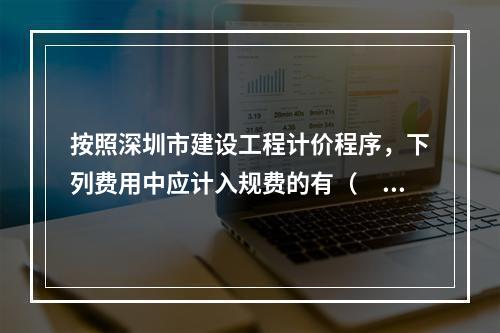 按照深圳市建设工程计价程序，下列费用中应计入规费的有（　）。