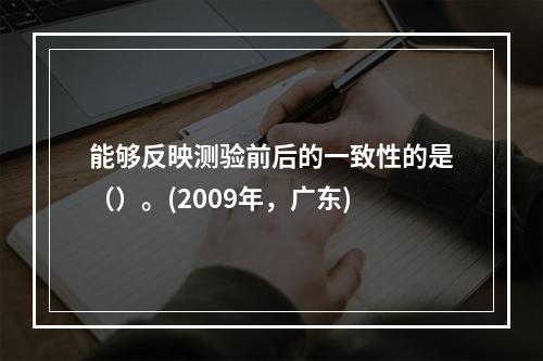 能够反映测验前后的一致性的是（）。(2009年，广东)