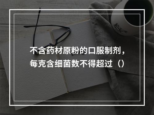 不含药材原粉的口服制剂，每克含细菌数不得超过（）