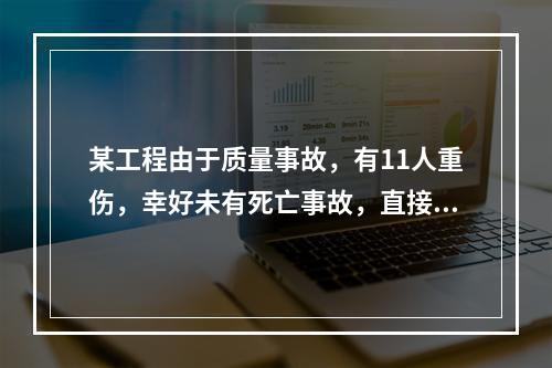 某工程由于质量事故，有11人重伤，幸好未有死亡事故，直接经济