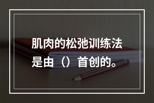 肌肉的松弛训练法是由（）首创的。