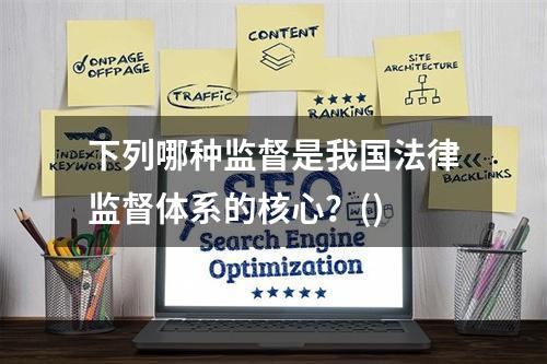 下列哪种监督是我国法律监督体系的核心？()