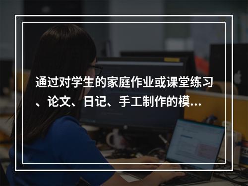 通过对学生的家庭作业或课堂练习、论文、日记、手工制作的模型、