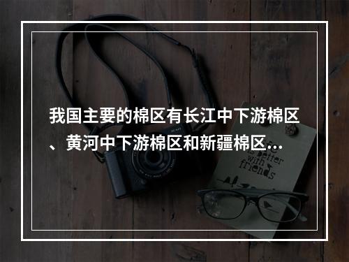 我国主要的棉区有长江中下游棉区、黄河中下游棉区和新疆棉区。下