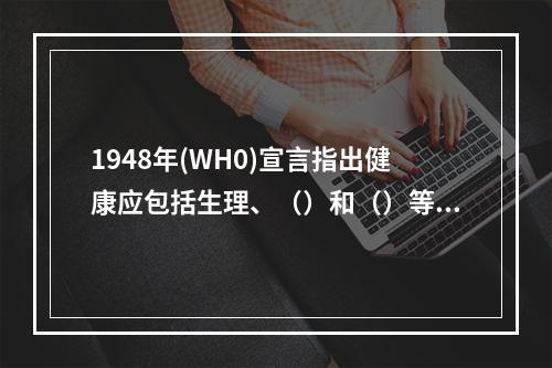 1948年(WH0)宣言指出健康应包括生理、（）和（）等几方