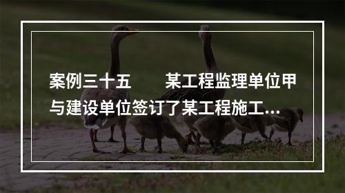 案例三十五　　某工程监理单位甲与建设单位签订了某工程施工阶段