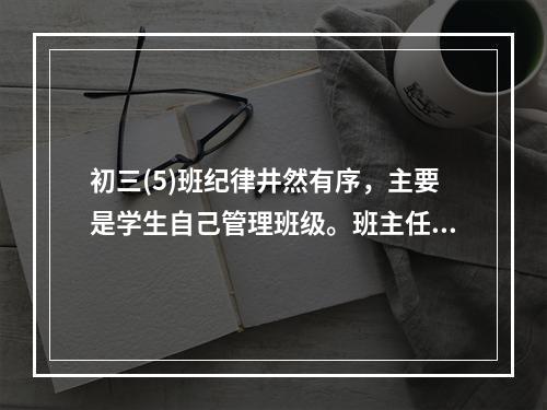 初三(5)班纪律井然有序，主要是学生自己管理班级。班主任李老