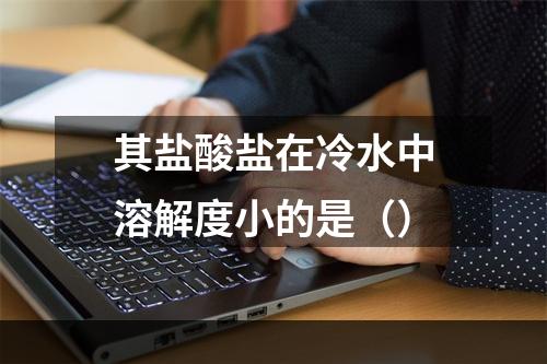 其盐酸盐在冷水中溶解度小的是（）