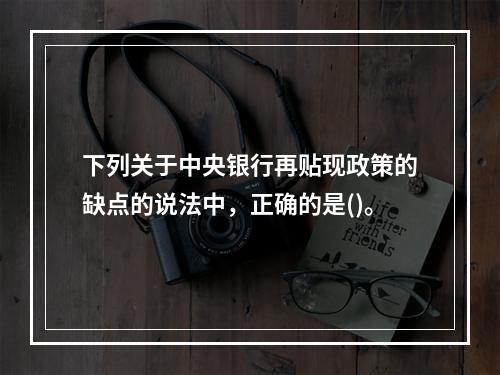 下列关于中央银行再贴现政策的缺点的说法中，正确的是()。