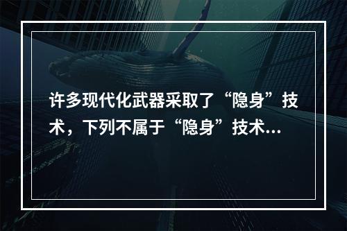 许多现代化武器采取了“隐身”技术，下列不属于“隐身”技术的是