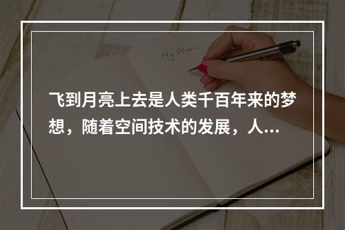 飞到月亮上去是人类千百年来的梦想，随着空间技术的发展，人类登