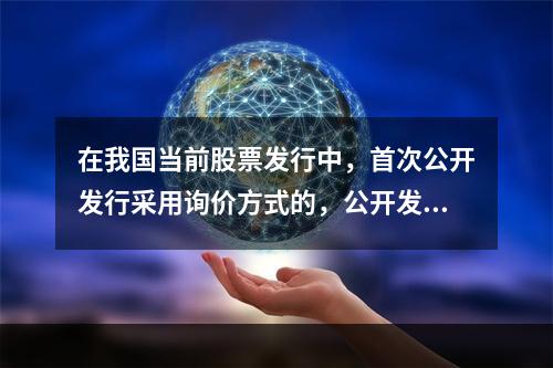 在我国当前股票发行中，首次公开发行采用询价方式的，公开发行股