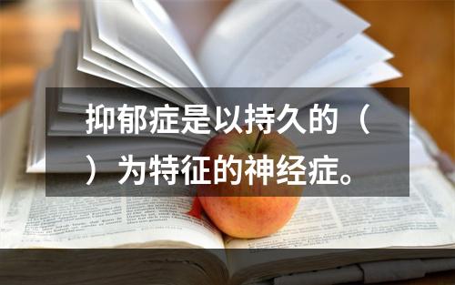 抑郁症是以持久的（）为特征的神经症。