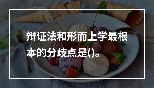 辩证法和形而上学最根本的分歧点是()。