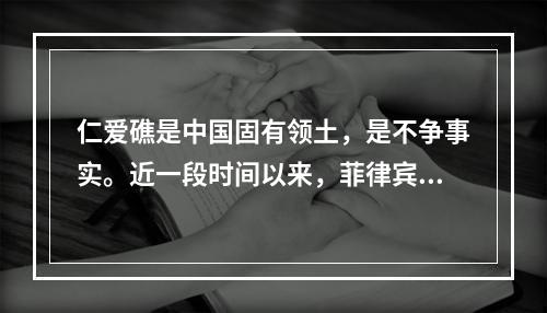 仁爱礁是中国固有领土，是不争事实。近一段时间以来，菲律宾蓄意