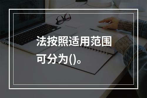 法按照适用范围可分为()。