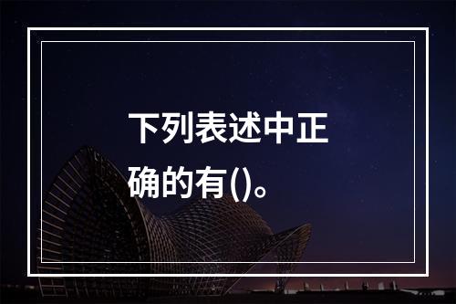 下列表述中正确的有()。