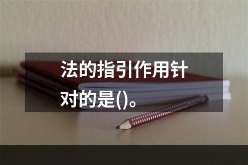 法的指引作用针对的是()。