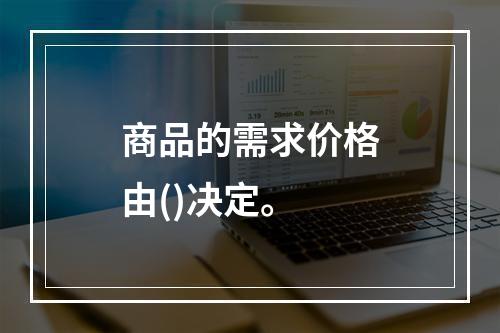 商品的需求价格由()决定。