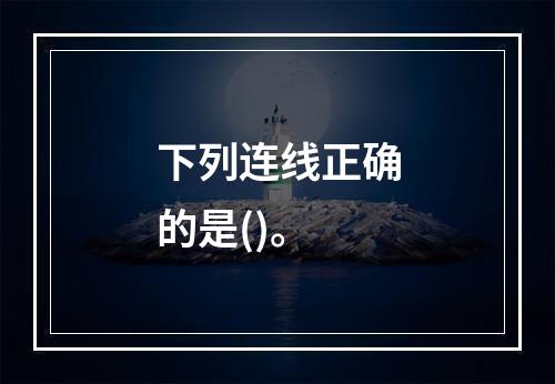 下列连线正确的是()。