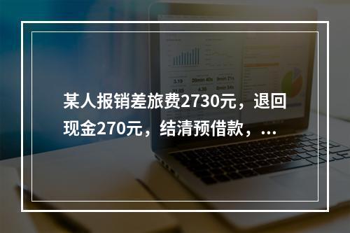 某人报销差旅费2730元，退回现金270元，结清预借款，该笔