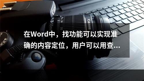 在Word中，找功能可以实现准确的内容定位，用户可以用查找功