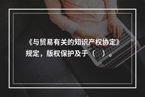 《与贸易有关的知识产权协定》规定，版权保护及于（　）。