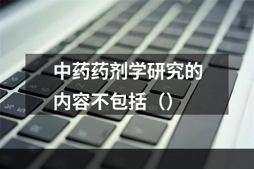 中药药剂学研究的内容不包括（）