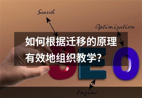 如何根据迁移的原理有效地组织教学?