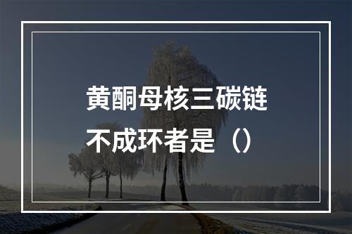 黄酮母核三碳链不成环者是（）