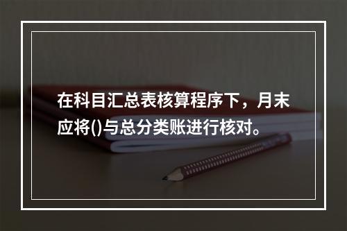 在科目汇总表核算程序下，月末应将()与总分类账进行核对。