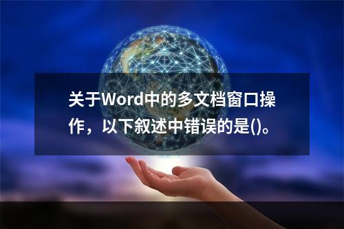 关于Word中的多文档窗口操作，以下叙述中错误的是()。