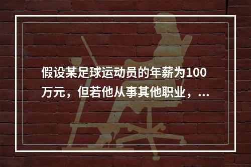 假设某足球运动员的年薪为100万元，但若他从事其他职业，最多