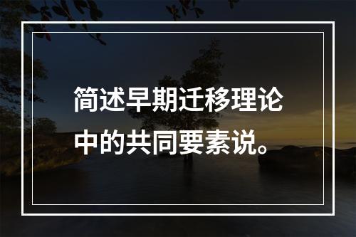 简述早期迁移理论中的共同要素说。