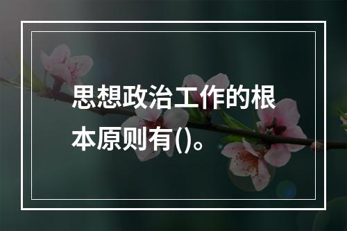 思想政治工作的根本原则有()。