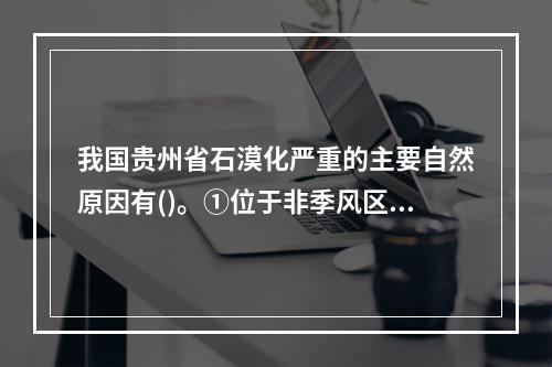 我国贵州省石漠化严重的主要自然原因有()。①位于非季风区，气