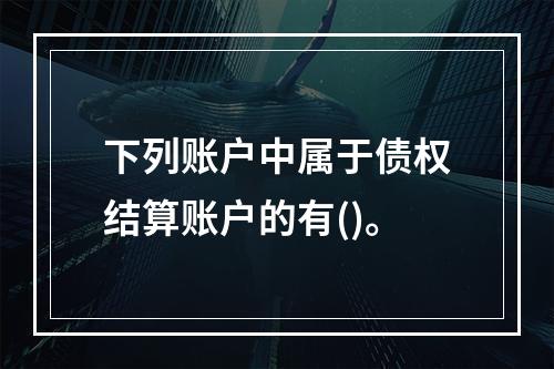 下列账户中属于债权结算账户的有()。