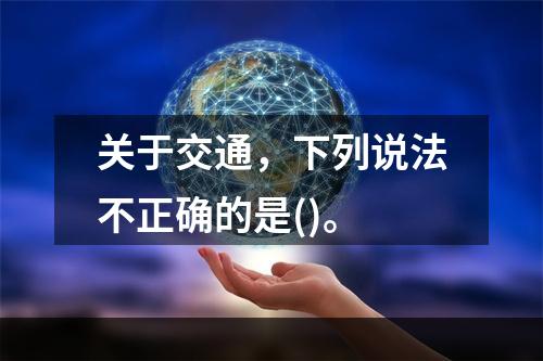 关于交通，下列说法不正确的是()。