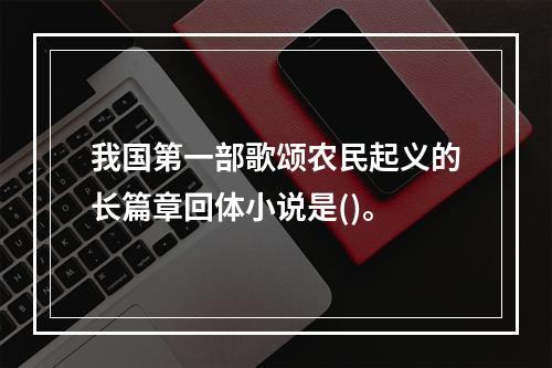 我国第一部歌颂农民起义的长篇章回体小说是()。